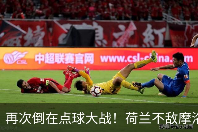 再次倒在点球大战！荷兰不敌摩洛哥止步世界杯32强