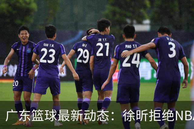 广东篮球最新动态：徐昕拒绝NBA邀请，杜锋为母校发声，张昊复出前景堪忧