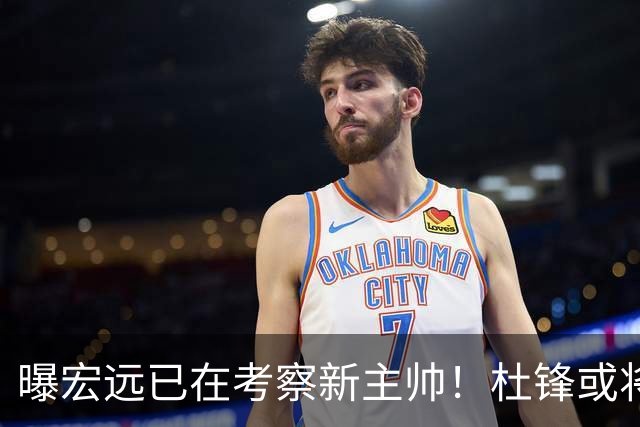 曝宏远已在考察新主帅！杜锋或将升任总教练，保留体面不算下课