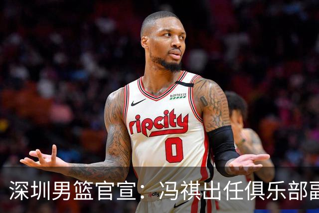 深圳男篮官宣：冯祺出任俱乐部副总经理兼领队