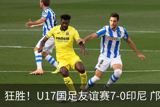 狂胜！U17国足友谊赛7-0印尼 邝兆镭独造3球 赵松源、帅惟浩双响