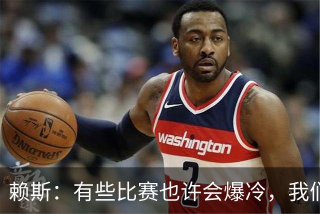 赖斯：有些比赛也许会爆冷，我们必须为可能发生的一切做好准备